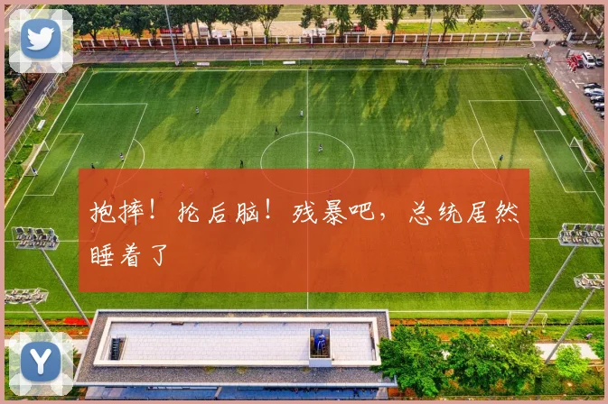 抱摔!抡后脑!残暴吧,总统居然睡着了