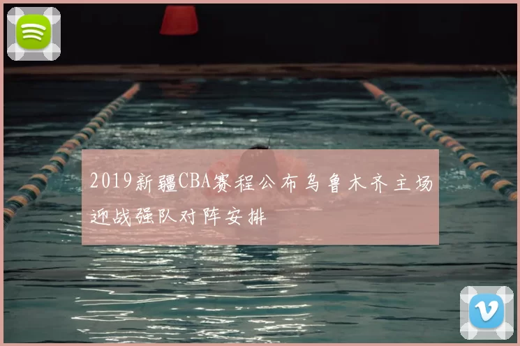 2019新疆CBA赛程公布乌鲁木齐主场迎战强队对阵安排