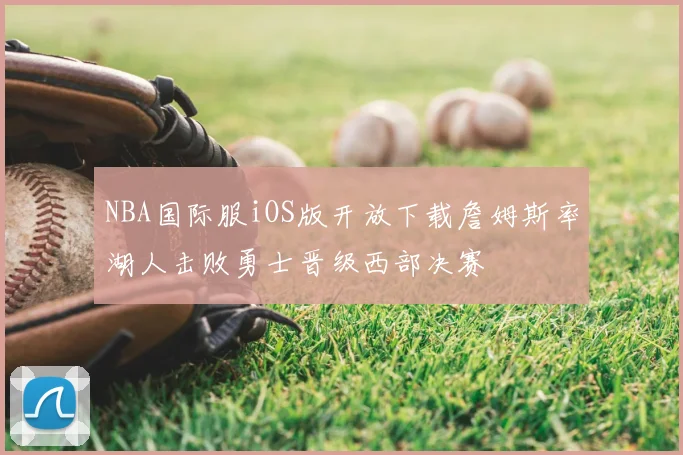 NBA国际服iOS版开放下载詹姆斯率湖人击败勇士晋级西部决赛