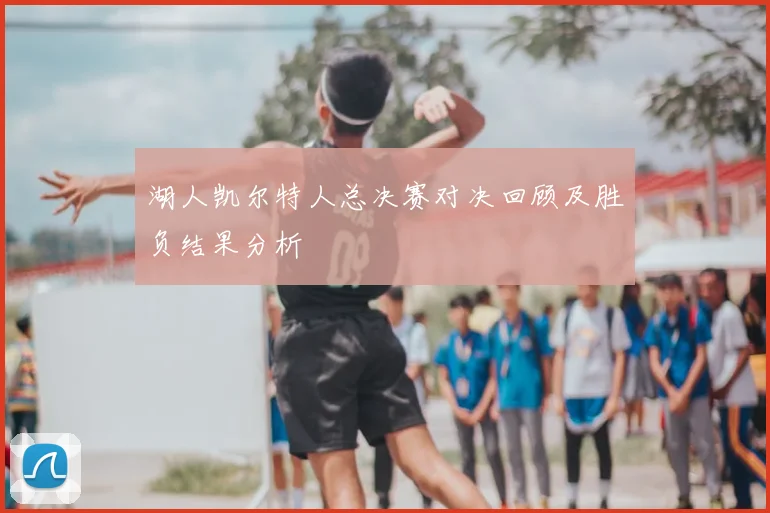 湖人凯尔特人总决赛对决回顾及胜负结果分析