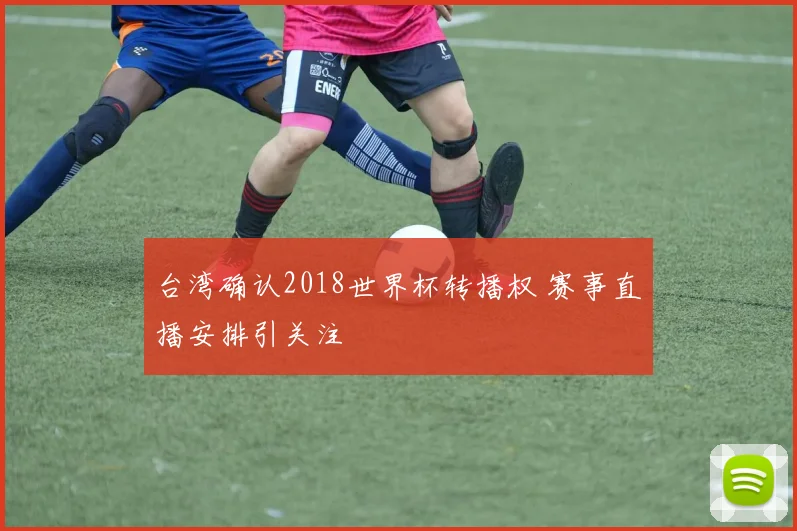 台湾确认2018世界杯转播权 赛事直播安排引关注