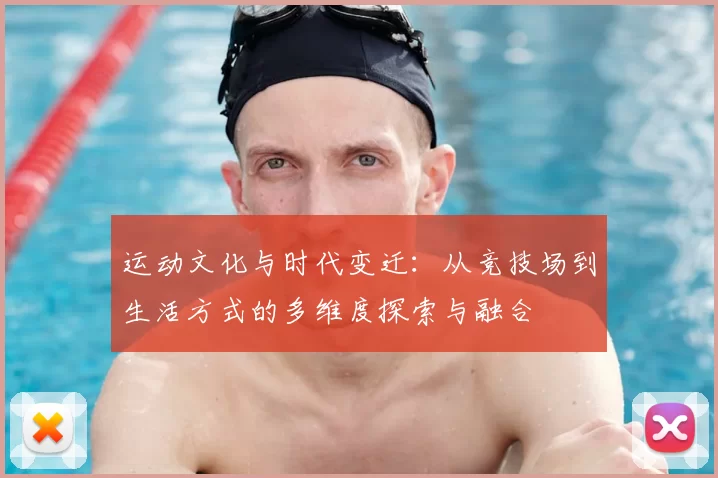 运动文化与时代变迁：从竞技场到生活方式的多维度探索与融合