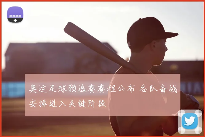 奥运足球预选赛赛程公布 各队备战安排进入关键阶段