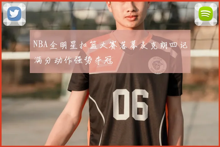 NBA全明星扣篮大赛落幕麦克朗四记满分动作强势夺冠