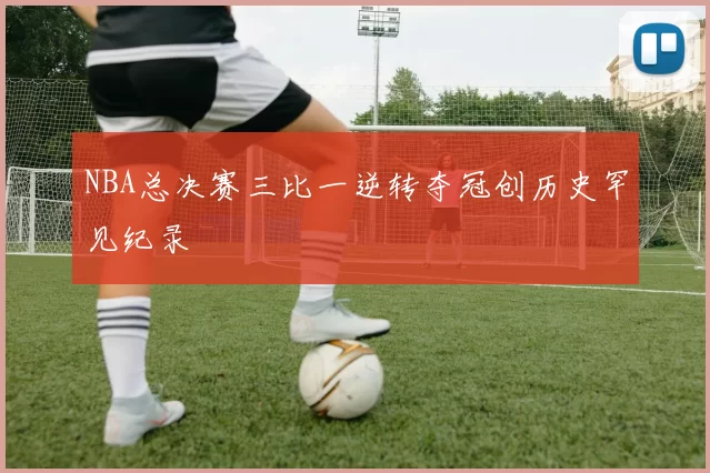 NBA总决赛三比一逆转夺冠创历史罕见纪录