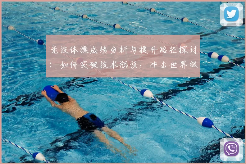 竞技体操成绩分析与提升路径探讨：如何突破技术瓶颈，冲击世界级水平