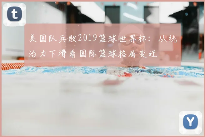 美国队兵败2019篮球世界杯：从统治力下滑看国际篮球格局变迁