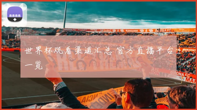 世界杯观看渠道汇总 官方直播平台一览