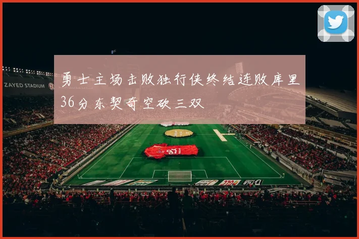 勇士主场击败独行侠终结连败库里36分东契奇空砍三双