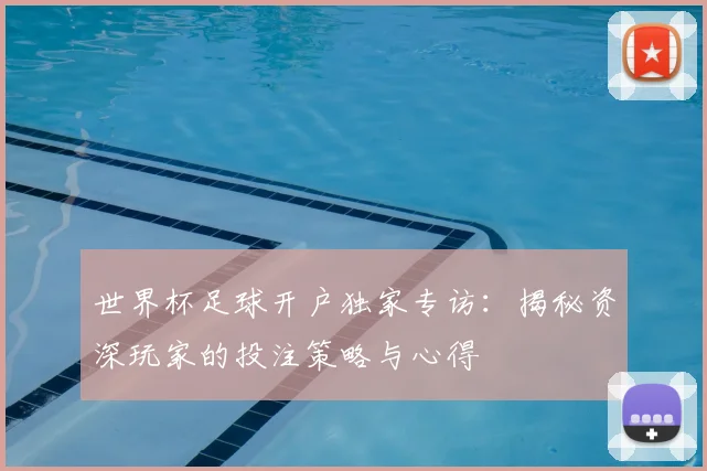 世界杯足球开户独家专访:揭秘资深玩家的投注策略与心得