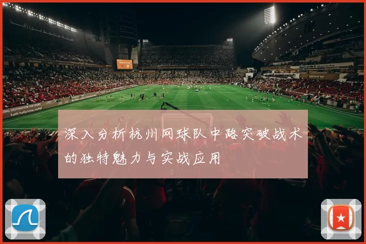 深入分析杭州网球队中路突破战术的独特魅力与实战应用