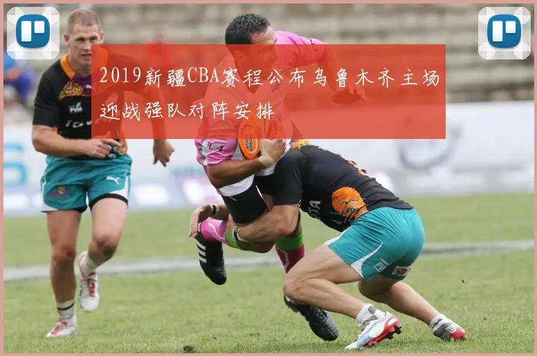 2019新疆CBA赛程公布乌鲁木齐主场迎战强队对阵安排