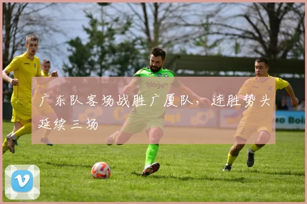 广东队客场战胜广厦队，连胜势头延续三场