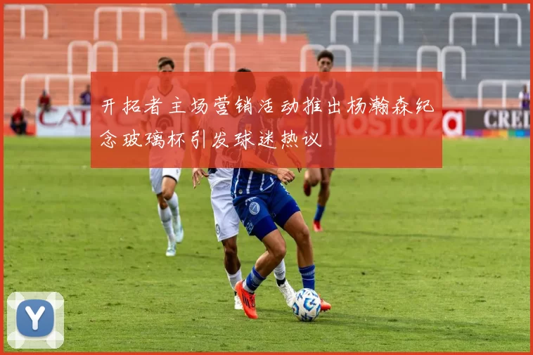 开拓者主场营销活动推出杨瀚森纪念玻璃杯引发球迷热议