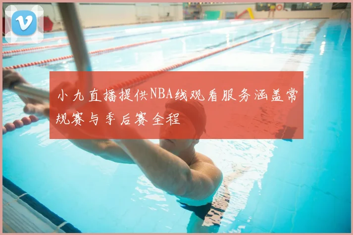 小九直播提供NBA线观看服务涵盖常规赛与季后赛全程