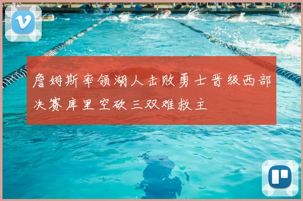 詹姆斯率领湖人击败勇士晋级西部决赛库里空砍三双难救主