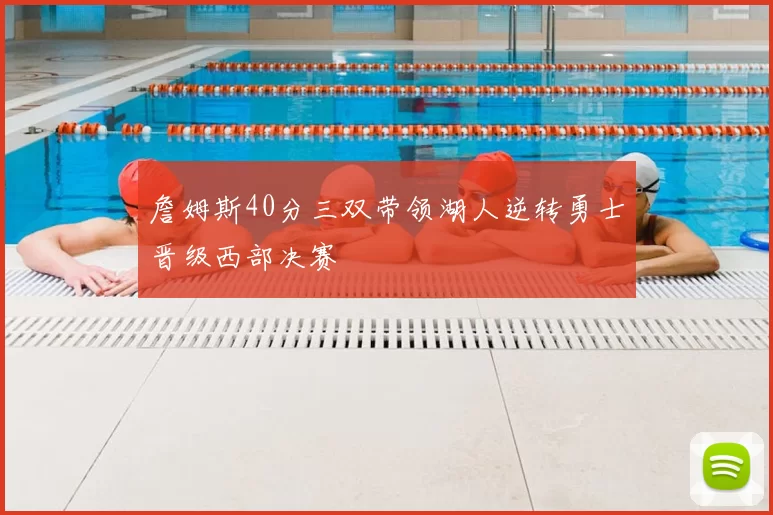 詹姆斯40分三双带领湖人逆转勇士晋级西部决赛