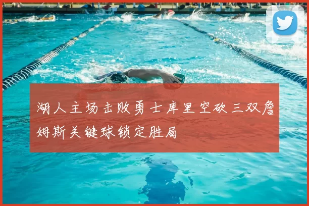 湖人主场击败勇士库里空砍三双詹姆斯关键球锁定胜局