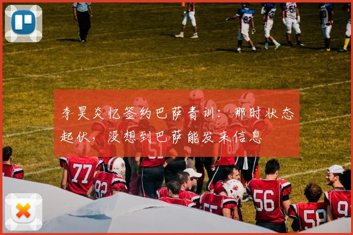 李昊炎忆签约巴萨青训:那时状态起伏,没想到巴萨能发来信息