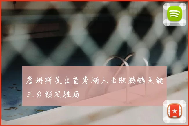 詹姆斯复出首秀湖人击败鹈鹕关键三分锁定胜局