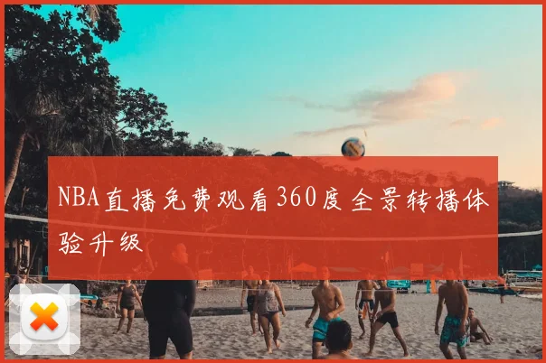 NBA直播免费观看360度全景转播体验升级