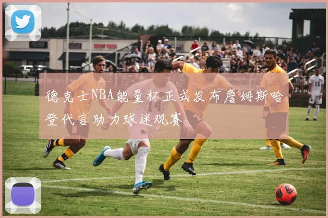德克士NBA能量杯正式发布詹姆斯哈登代言助力球迷观赛