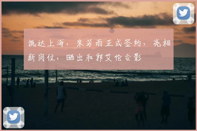 抵达上海,朱芳雨正式签约,亮相新岗位,晒出和郭艾伦合影