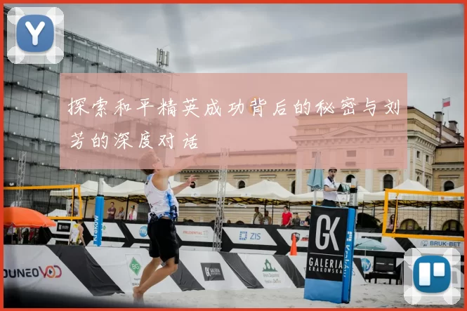 探索和平精英成功背后的秘密与刘芳的深度对话