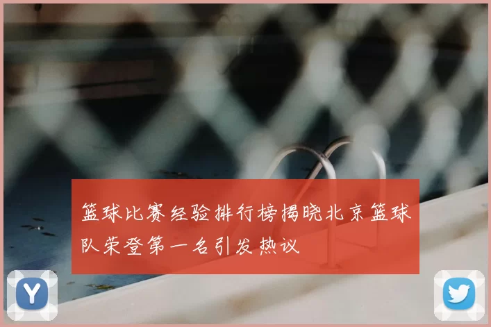 篮球比赛经验排行榜揭晓北京篮球队荣登第一名引发热议