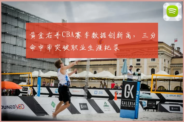 黄金右手CBA赛季数据创新高，三分命中率突破职业生涯纪录