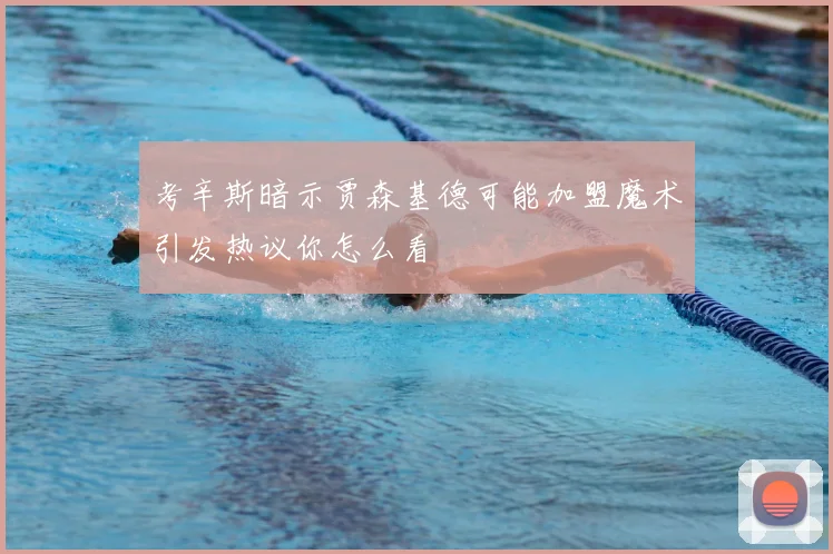 考辛斯暗示贾森基德可能加盟魔术引发热议你怎么看