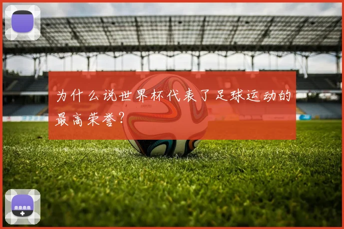 为什么说世界杯代表了足球运动的最高荣誉?