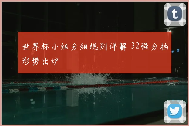 世界杯小组分组规则详解 32强分档形势出炉