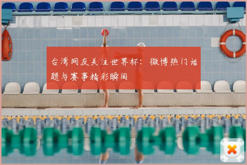 台湾网友关注世界杯：微博热门话题与赛事精彩瞬间