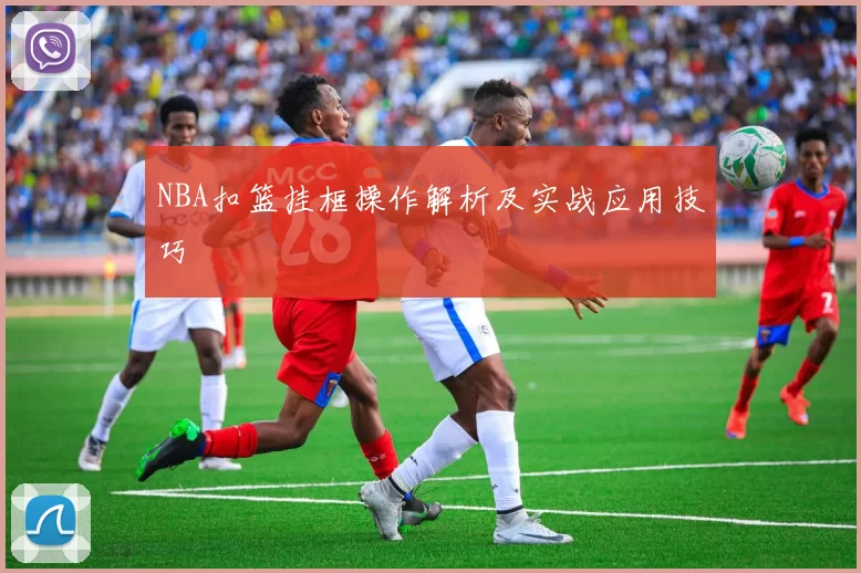 NBA扣篮挂框操作解析及实战应用技巧