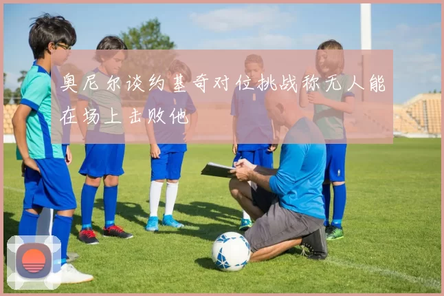 奥尼尔谈约基奇对位挑战称无人能在场上击败他