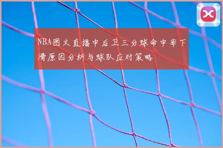 NBA图文直播中后卫三分球命中率下滑原因分析与球队应对策略