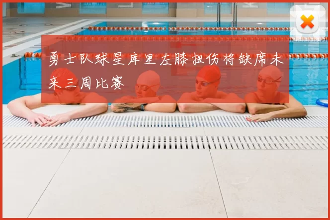 勇士队球星库里左膝扭伤将缺席未来三周比赛