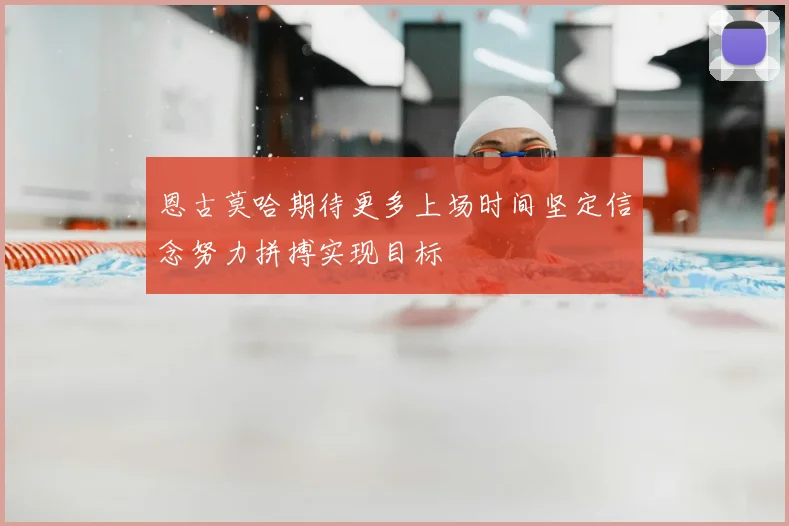 恩古莫哈期待更多上场时间坚定信念努力拼搏实现目标