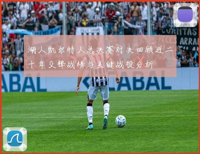 湖人凯尔特人总决赛对决回顾近二十年交锋战绩与关键战役分析