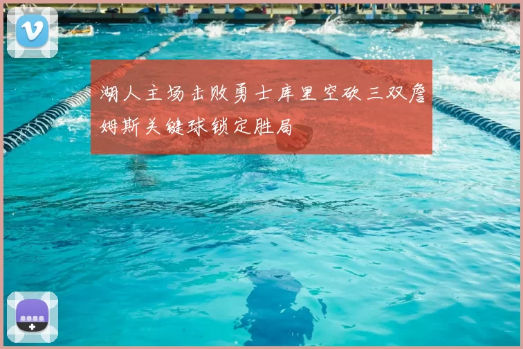 湖人主场击败勇士库里空砍三双詹姆斯关键球锁定胜局