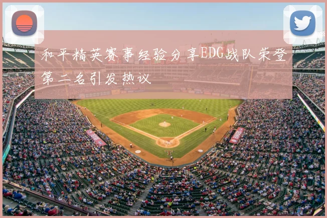 和平精英赛事经验分享EDG战队荣登第二名引发热议