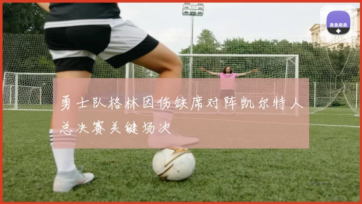 勇士队格林因伤缺席对阵凯尔特人总决赛关键场次