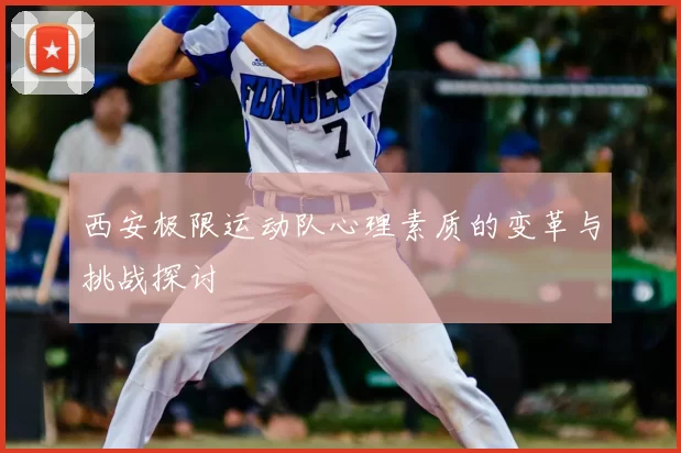 西安极限运动队心理素质的变革与挑战探讨