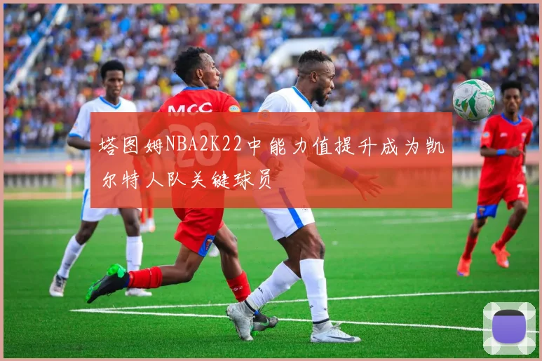 塔图姆NBA2K22中能力值提升成为凯尔特人队关键球员