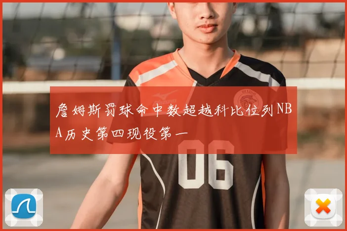 詹姆斯罚球命中数超越科比位列NBA历史第四现役第一
