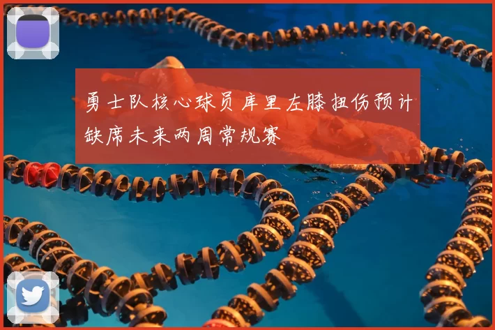 勇士队核心球员库里左膝扭伤预计缺席未来两周常规赛