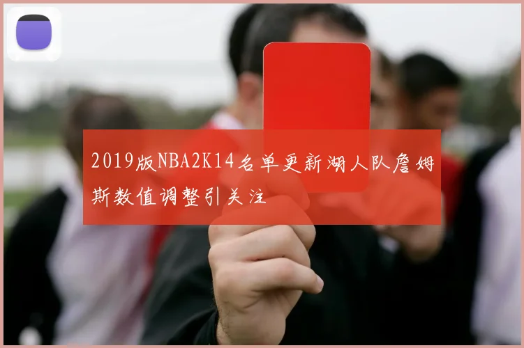 2019版NBA2K14名单更新湖人队詹姆斯数值调整引关注