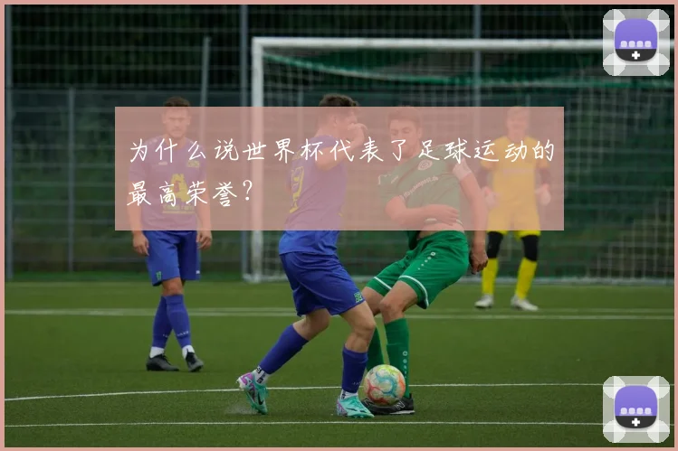 为什么说世界杯代表了足球运动的最高荣誉?