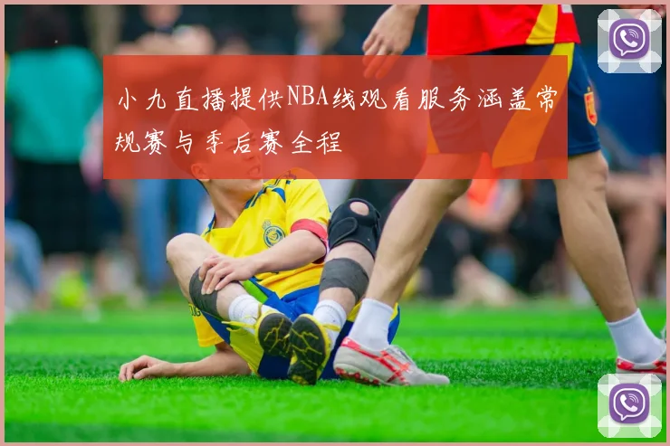 小九直播提供NBA线观看服务涵盖常规赛与季后赛全程